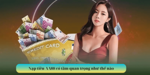 Nạp tiền AA88 có tầm quan trọng như thế nào